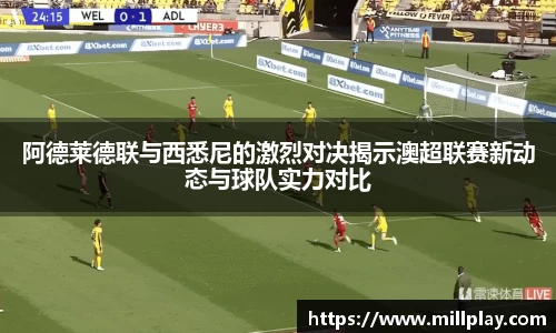 阿德莱德联与西悉尼的激烈对决揭示澳超联赛新动态与球队实力对比